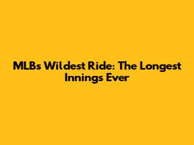 MLB's Wildest Ride: The Longest Innings Ever