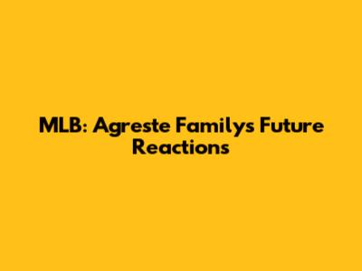 MLB: Agreste Family's Future Reactions