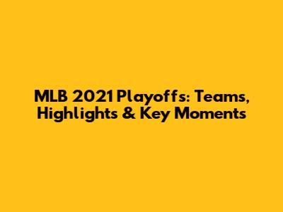 MLB 2021 Playoffs: Teams, Highlights & Key Moments