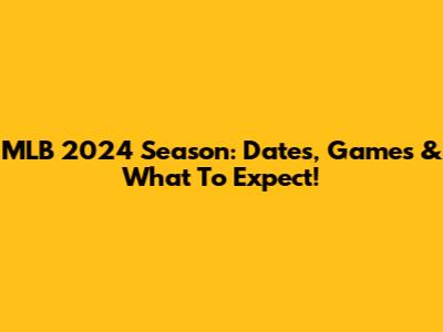 MLB 2024 Season: Dates, Games & What To Expect!