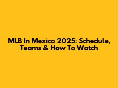 MLB In Mexico 2025: Schedule, Teams & How To Watch
