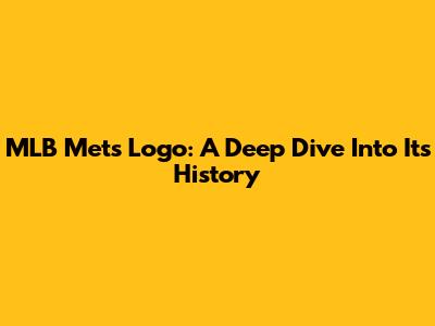 MLB Mets Logo: A Deep Dive Into Its History