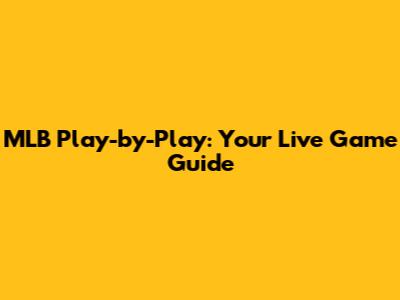 MLB Play-by-Play: Your Live Game Guide