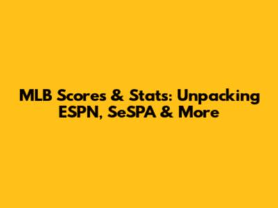 MLB Scores & Stats: Unpacking ESPN, SeSPA & More