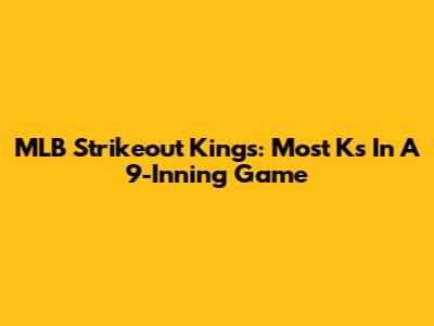 MLB Strikeout Kings: Most Ks In A 9-Inning Game