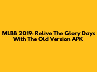 MLBB 2019: Relive The Glory Days With The Old Version APK
