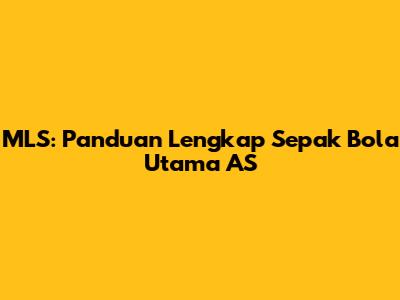 MLS: Panduan Lengkap Sepak Bola Utama AS