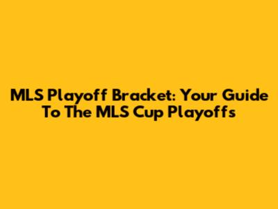 MLS Playoff Bracket: Your Guide To The MLS Cup Playoffs