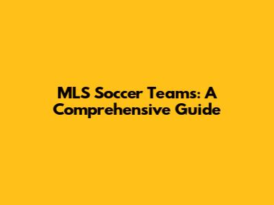 MLS Soccer Teams: A Comprehensive Guide