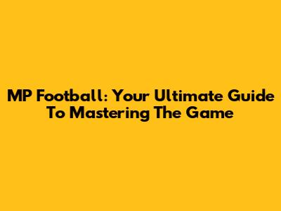 MP Football: Your Ultimate Guide To Mastering The Game