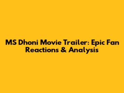 MS Dhoni Movie Trailer: Epic Fan Reactions & Analysis