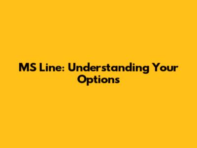MS Line: Understanding Your Options