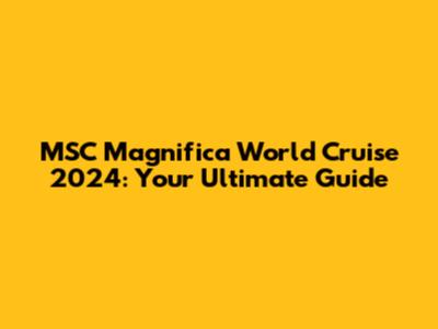 MSC Magnifica World Cruise 2024: Your Ultimate Guide