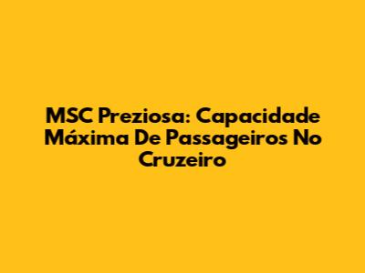 MSC Preziosa: Capacidade Máxima De Passageiros No Cruzeiro