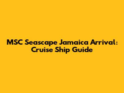 MSC Seascape Jamaica Arrival: Cruise Ship Guide