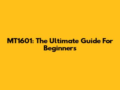 MT1601: The Ultimate Guide For Beginners