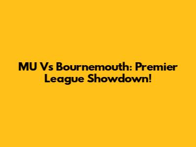 MU Vs Bournemouth: Premier League Showdown!