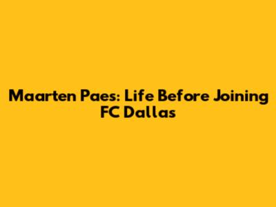 Maarten Paes: Life Before Joining FC Dallas