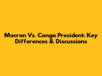 Macron Vs. Congo President: Key Differences & Discussions