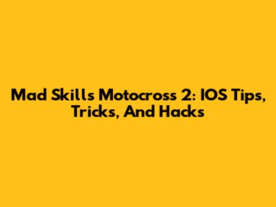 Mad Skills Motocross 2: IOS Tips, Tricks, And Hacks