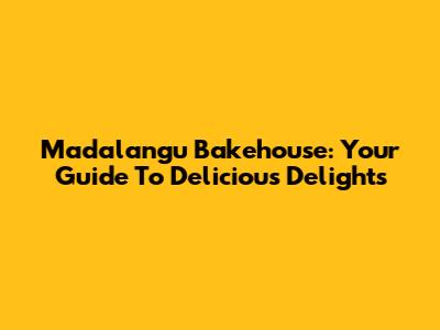 Madalangu Bakehouse: Your Guide To Delicious Delights