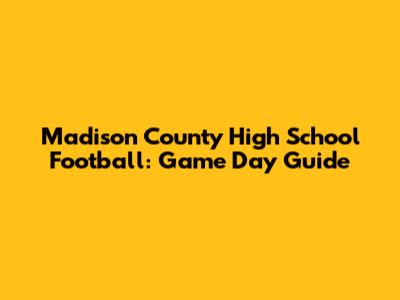 Madison County High School Football: Game Day Guide