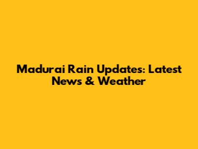 Madurai Rain Updates: Latest News & Weather