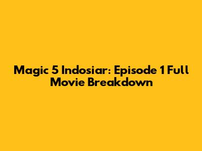 Magic 5 Indosiar: Episode 1 Full Movie Breakdown