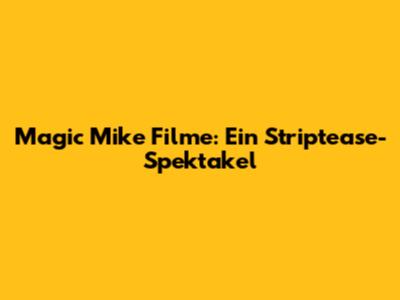 Magic Mike Filme: Ein Striptease-Spektakel