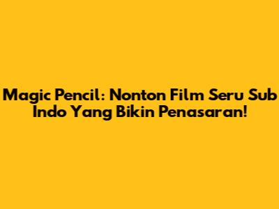 Magic Pencil: Nonton Film Seru Sub Indo Yang Bikin Penasaran!