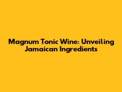 Magnum Tonic Wine: Unveiling Jamaican Ingredients