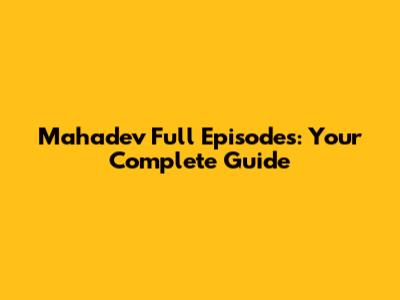 Mahadev Full Episodes: Your Complete Guide