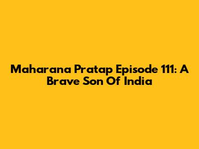Maharana Pratap Episode 111: A Brave Son Of India