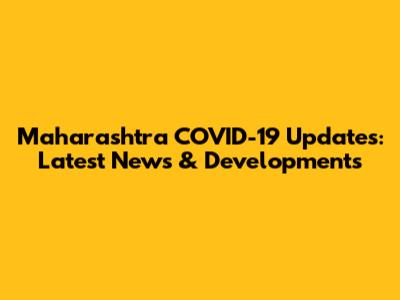 Maharashtra COVID-19 Updates: Latest News & Developments