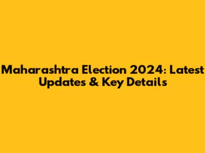 Maharashtra Election 2024: Latest Updates & Key Details