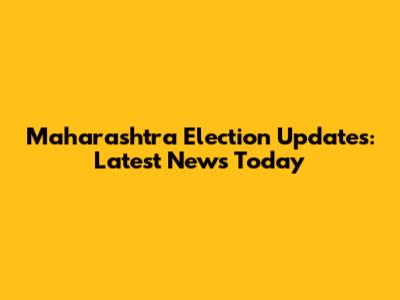 Maharashtra Election Updates: Latest News Today
