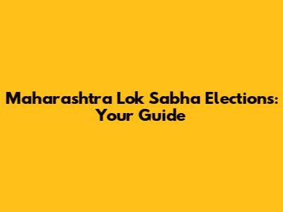 Maharashtra Lok Sabha Elections: Your Guide