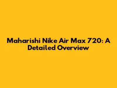 Maharishi Nike Air Max 720: A Detailed Overview