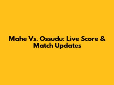 Mahe Vs. Ossudu: Live Score & Match Updates