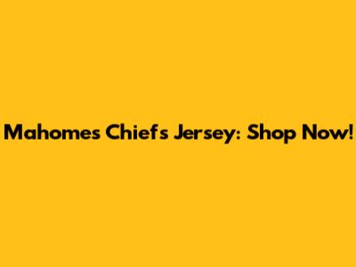 Mahomes Chiefs Jersey: Shop Now!