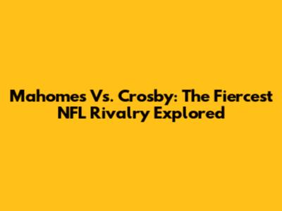 Mahomes Vs. Crosby: The Fiercest NFL Rivalry Explored