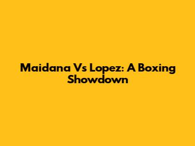 Maidana Vs Lopez: A Boxing Showdown