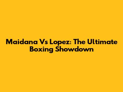 Maidana Vs Lopez: The Ultimate Boxing Showdown