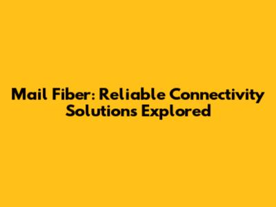 Mail Fiber: Reliable Connectivity Solutions Explored