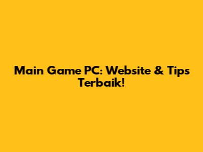 Main Game PC: Website & Tips Terbaik!