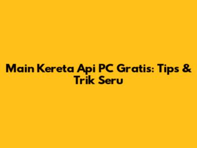 Main Kereta Api PC Gratis: Tips & Trik Seru