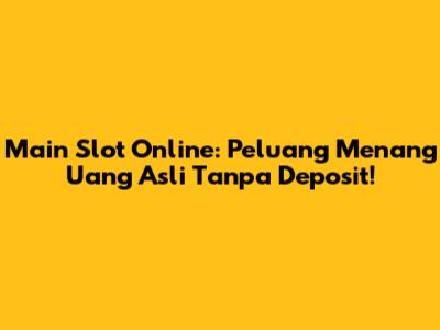 Main Slot Online: Peluang Menang Uang Asli Tanpa Deposit!
