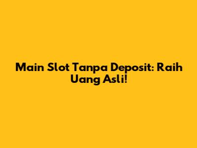Main Slot Tanpa Deposit: Raih Uang Asli!
