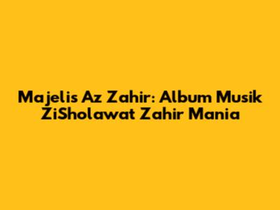 Majelis Az Zahir: Album Musik ZiSholawat Zahir Mania