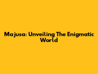Majusa: Unveiling The Enigmatic World